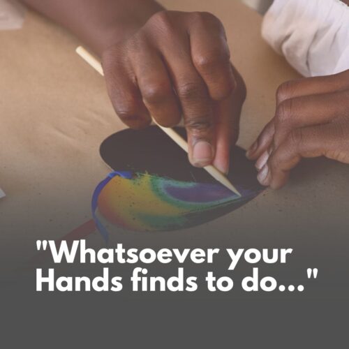 “Whatsoever Your Hands Finds To Do…”